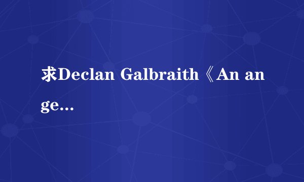 求Declan Galbraith《An angel》中文歌词
