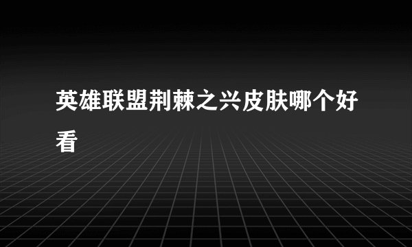 英雄联盟荆棘之兴皮肤哪个好看