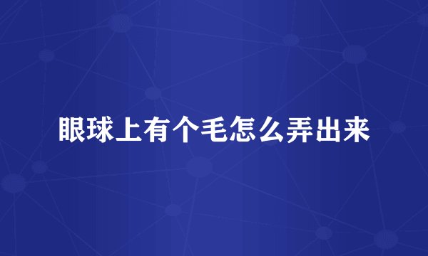 眼球上有个毛怎么弄出来