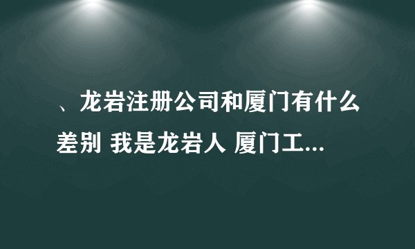 、龙岩注册公司和厦门有什么差别 我是龙岩人 厦门工作 想厦门开公司，但是不好注册，想龙岩注册，