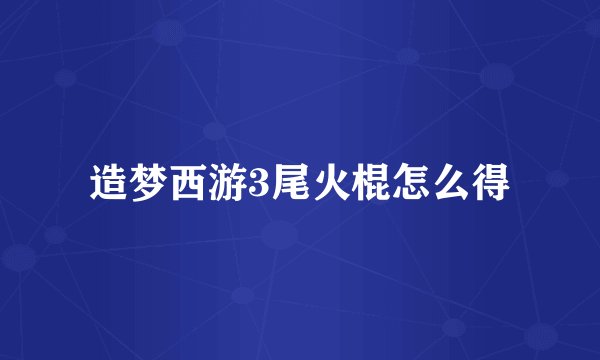 造梦西游3尾火棍怎么得
