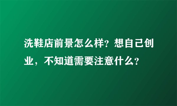 洗鞋店前景怎么样?想自己创业,不知道需要注意什么?