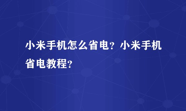 小米手机怎么省电？小米手机省电教程？