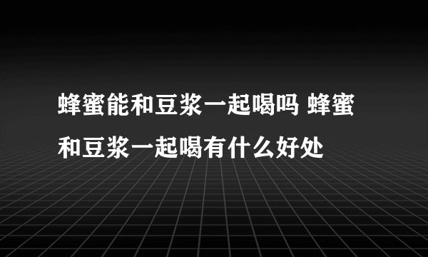 蜂蜜能和豆浆一起喝吗 蜂蜜和豆浆一起喝有什么好处
