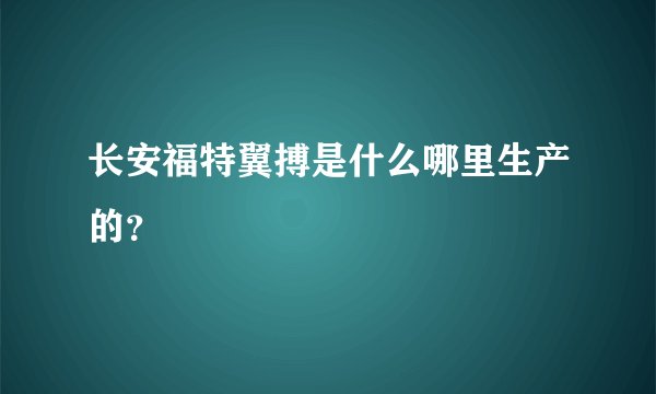 长安福特翼搏是什么哪里生产的?