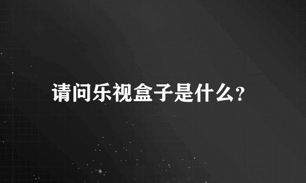 请问乐视盒子是什么？