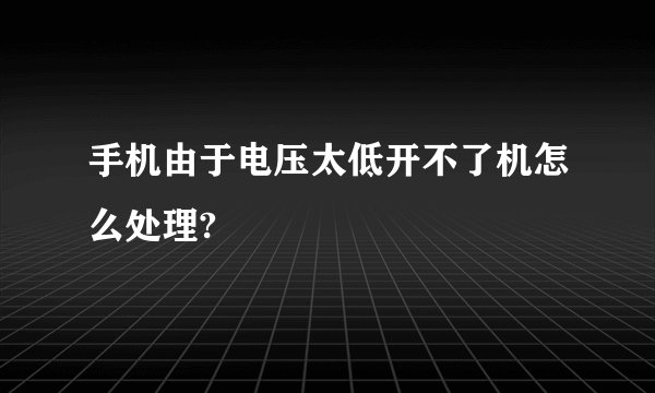 手机由于电压太低开不了机怎么处理?