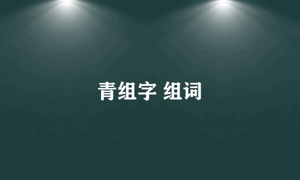 青组字 组词