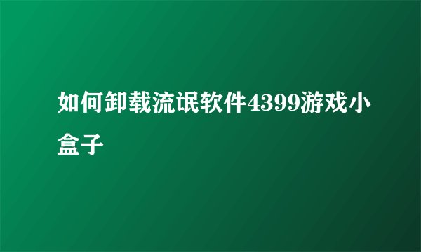 如何卸载流氓软件4399游戏小盒子