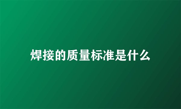焊接的质量标准是什么