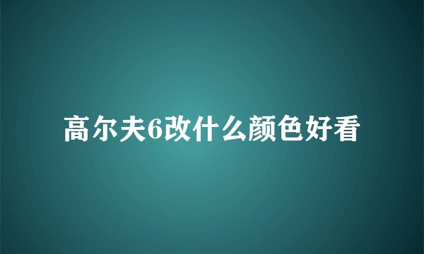 高尔夫6改什么颜色好看