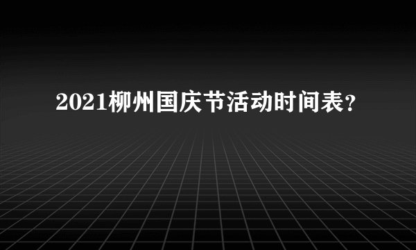 2021柳州国庆节活动时间表？