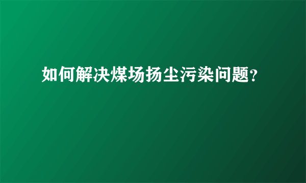 如何解决煤场扬尘污染问题？