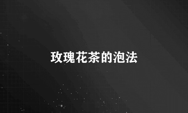 玫瑰花茶的泡法