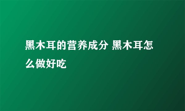 黑木耳的营养成分 黑木耳怎么做好吃