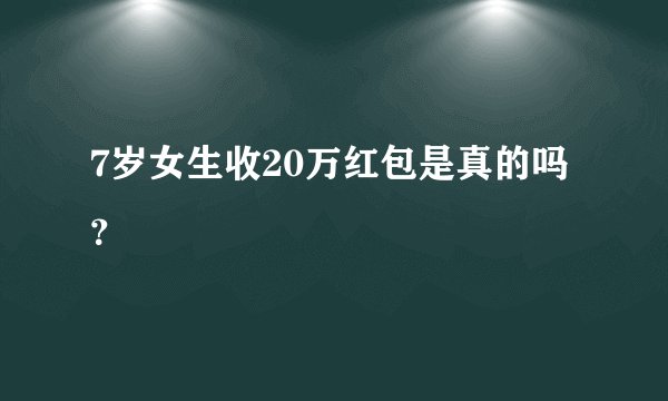7岁女生收20万红包是真的吗？