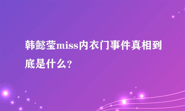 韩懿莹miss内衣门事件真相到底是什么?