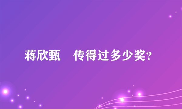 蒋欣甄嬛传得过多少奖？