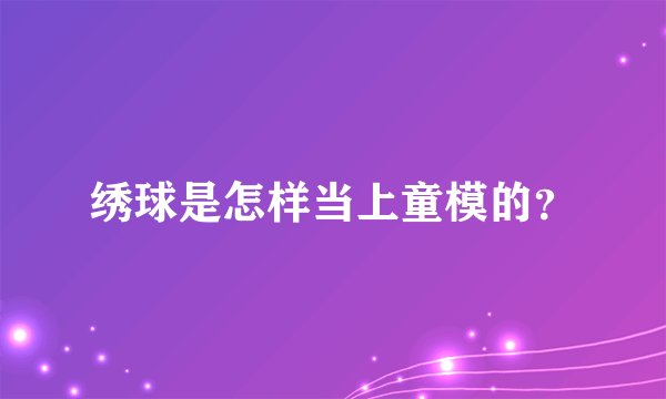 绣球是怎样当上童模的？