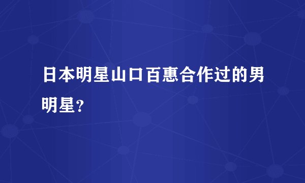 日本明星山口百惠合作过的男明星？