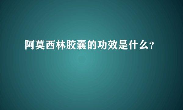 阿莫西林胶囊的功效是什么？
