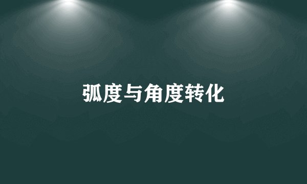 弧度与角度转化