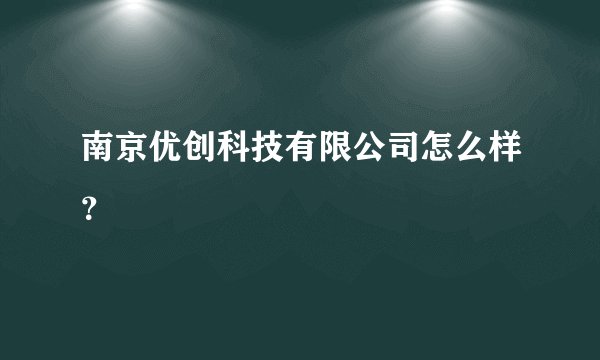 南京优创科技有限公司怎么样？