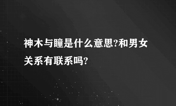 神木与瞳是什么意思?和男女关系有联系吗?