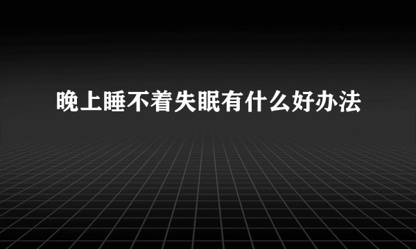 晚上睡不着失眠有什么好办法