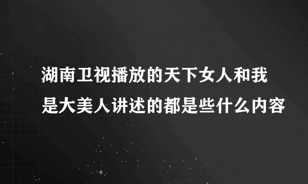 湖南卫视播放的天下女人和我是大美人讲述的都是些什么内容
