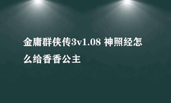 金庸群侠传3v1.08 神照经怎么给香香公主