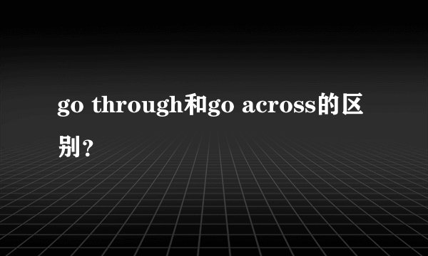 go through和go across的区别？