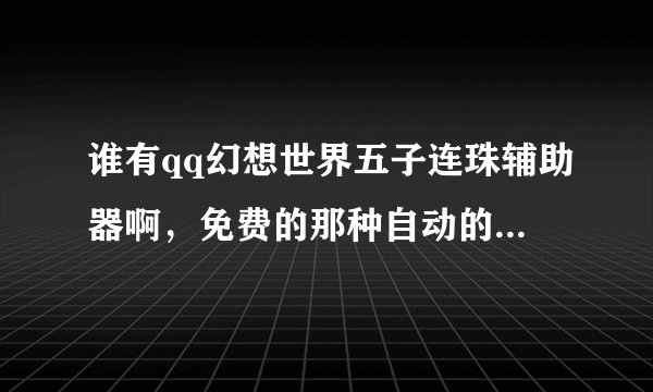 谁有qq幻想世界五子连珠辅助器啊，免费的那种自动的！好的追加分