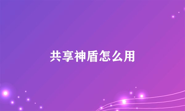 共享神盾怎么用