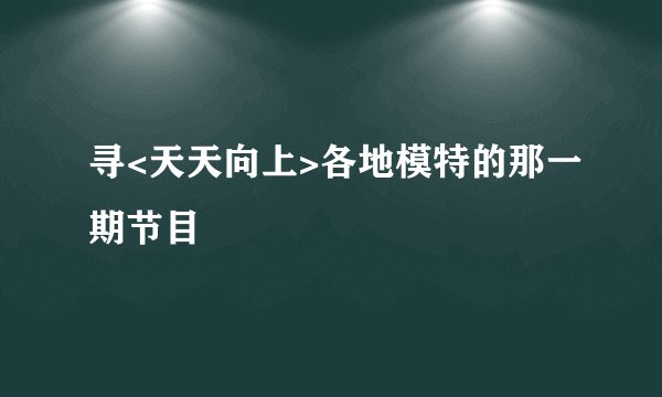 寻<天天向上>各地模特的那一期节目