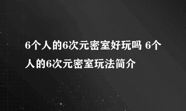 6个人的6次元密室好玩吗 6个人的6次元密室玩法简介
