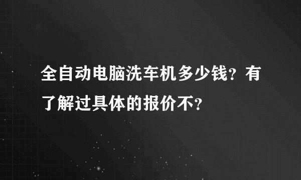 全自动电脑洗车机多少钱？有了解过具体的报价不？
