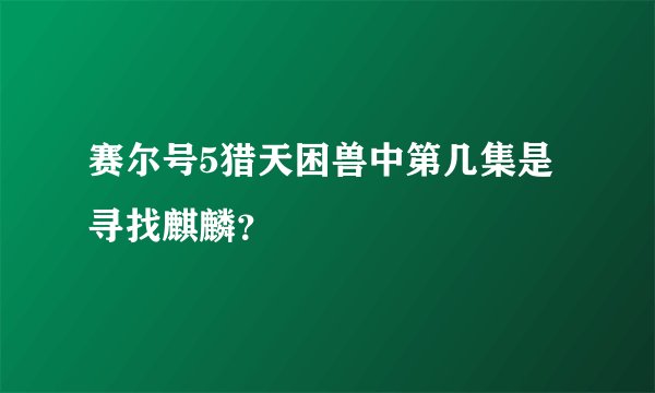 赛尔号5猎天困兽中第几集是寻找麒麟？