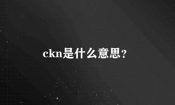ckn是什么意思？