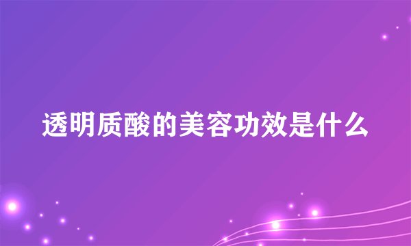 透明质酸的美容功效是什么
