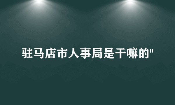 驻马店市人事局是干嘛的