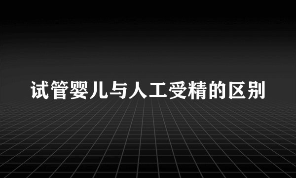 试管婴儿与人工受精的区别