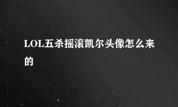LOL五杀摇滚凯尔头像怎么来的