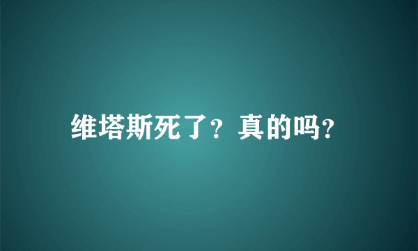 维塔斯死了？真的吗？