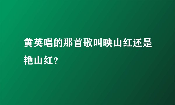 黄英唱的那首歌叫映山红还是艳山红？
