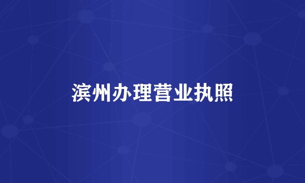 滨州办理营业执照