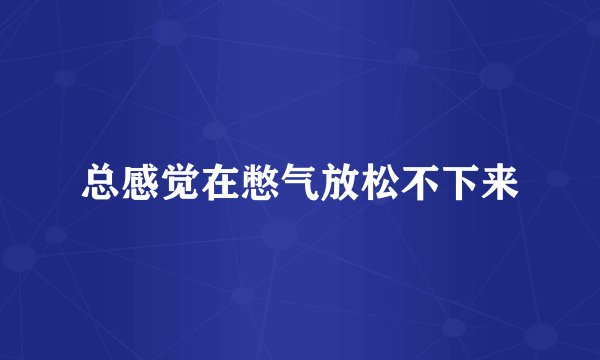 总感觉在憋气放松不下来
