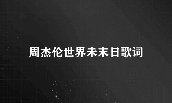 周杰伦世界未末日歌词