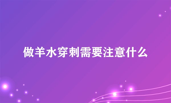 做羊水穿刺需要注意什么