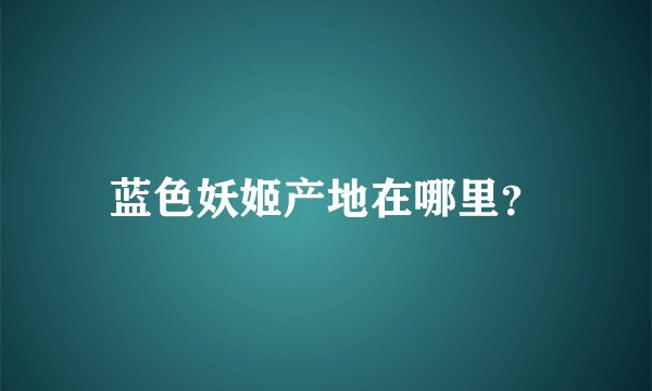 蓝色妖姬产地在哪里？